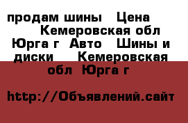 продам шины › Цена ­ 12 000 - Кемеровская обл., Юрга г. Авто » Шины и диски   . Кемеровская обл.,Юрга г.